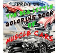 THE BIG LITTLE COLORING BOOK OF MUSCLE CARS, PERFECT SIZE FOR TRAVELERS 8 TO 80 SO DRIVE ON: AND JUST FLY RIGHT