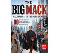 THE BIG MACK: Machiavelli in the Modern World: 100 Timeless Lessons on Power, Leadership, Manipulation, Survival, and Human Nature