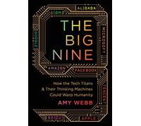 The Big Nine: How the Tech Titans and Their Thinking Machines Could Warp Humanity