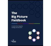 The Big Picture Fieldbook: A toolset that integrates strategy and execution
