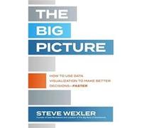 The Big Picture How to Use Data Visualization to Make Better DecisionsFaster by Steve Wexler Steve Wexler (Auteur)