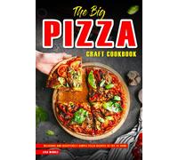 The Big Pizza Craft Cookbook: Delicious And Deceptively Simple Pizza Recipes To Try At Home