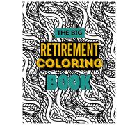 The Big Retirement Coloring Book: Funny Retirement Gifts For Women & Men I Fun Gag Gift For Retired Family Members, Couples, Friends, Boss And Coworkers. Paperback