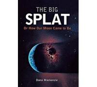 The Big Splat, or How Our Moon Came to Be MacKenzie, Dana (Auteur)