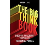The Big Think Book: Discover Philosophy Through 99 Perplexing Problems