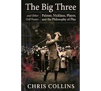 The Big Three and Other Golf Essays: Palmer, Nicklaus, Player, and the Philosophy of Play