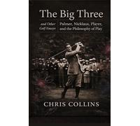 The Big Three and Other Golf Essays: Palmer, Nicklaus, Player, and the Philosophy of Play