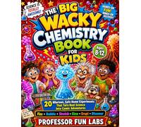 THE BIG WACKY CHEMISTRY BOOK FOR KIDS: 20 Hilarious, Safe Home Experiments That Turn Real Science Into Comic Adventures Fizz • Bubble • Stretch • Glow • Erupt • Discover Ages 8-12