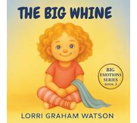 The Big Whine: Children’s Book for When You Have Big Feelings
