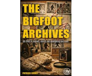 The Bigfoot Archives: 100 Years of Evidence, Hoaxes, and Unanswered Questions