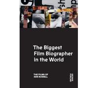 The Biggest Film Biographer in the World: The Films of Ken Russell: The Films of Ken Russell