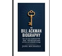 The Bill Ackman Biography: How One Man Transformed Wall Street with Bold Moves, Smart Activism, and Unshakable Strategy