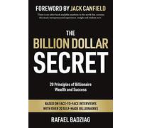 The Billion Dollar Secret: 20 Principles of Billionaire Wealth and Success: Based on Face-to Face Interviews With Over 20 Self-Made Billionaires