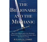 The Billionaire and the Mechanic: How Larry Ellison and a Car Mechanic Teamed Up to Win Sailing's Greatest Race, the America's Cup