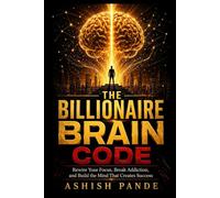 The Billionaire Brain Code: Rewire Your Focus, Break Addiction, and Build the Mind That Creates Success