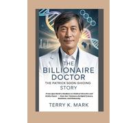The Billionaire Doctor: The Patrick Soon-Shiong Story: From Apartheid’s Shadows to Medical Miracles and Media Power - How One Visionary Bridged Science, Business, and Humanity