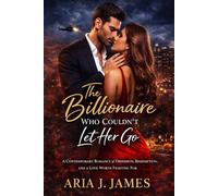 THE BILLIONAIRE WHO COULDN'T LET HER GO: A Contemporary Romance of Obsession, Redemption, and a Love Worth Fighting For