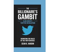 THE BILLIONAIRE'S GAMBIT: Elon Musk's Twitter Revolution