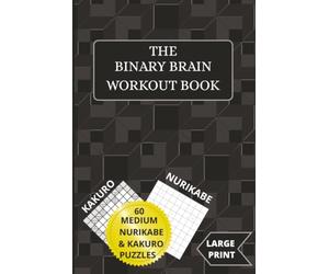 The Binary Brain Workout Book: Dual-Hemisphere Cognitive Fitness with Alternating Kakuro and Nurikabe Puzzles. Left & Right Brain Challenge - Math ... and Seniors, over 120 pages, 6x9inches.