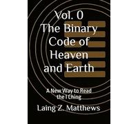 The Binary Code of Heaven and Earth: A New Way to Read the I Ching
