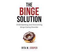 The Binge Solution: Understanding And Overcoming Binge Eating Disorder