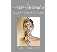 The Bio-Breakthrough: Decode Your Illness and Heal Your Life