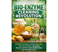 The Bio Enzyme Cleaning Revolution: DIY Natural Cleaners, Laundry, Stain, Odor, Zero-Waste Recipes and Scientific Secrets to Eco-Friendly Solutions ... Healthier Homes and Sustainable Living