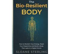 The Bio-Resilient Body: How to Reclaim Your Energy, Reset Your Dopamine, and Build a Body That Lasts in a Digital World