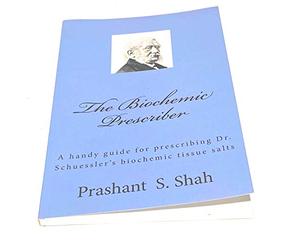 The Biochemic Prescriber: A handy guide for prescribing Dr. Schuessler's biochemic tissue salts to family and friends