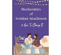 The Biochemistry of Avoidant Attachment & How To Change It: The Science of Avoidant Attachment and How to Rewire Your Brain for Healthier Relationships