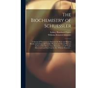 The Biochemistry Of Schuessler; A System Of Treatment To Maintain The Body And Mind In Health And To Cure All Curable Physical And Mental Diseases By Use Of The Eleven Tissue-Remedies, Or Cell-Foods, 