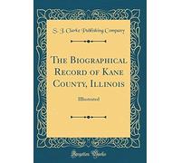 The Biographical Record Of Kane County, Illinois: Illlustrated (Classic Reprint)