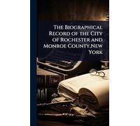 The Biographical Record of the City of Rochester and Monroe County, New York