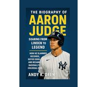 The Biography of Aaron Judge: Soaring From Linden to Legend - How He Slammed Records, Defied Odds, and Became Baseball’s Colossal Icon