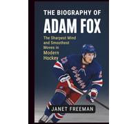 The Biography of Adam Fox: The Sharpest Mind and Smoothest Moves in Modern Hockey
