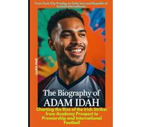 The Biography of Adam Idah: From Cork City Prodigy to Celtic Icon and Republic of Ireland International: Charting the Rise of the Irish Striker from Academy Prospect to Premiership and International
