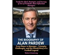 The Biography of Alan Pardew From Player to Manager - Triumphs, Challenges, and the Untold Story of a Football Legend