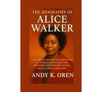 The Biography of Alice Walker: Unveiling the Life and Legacy of a Literary Revolutionary, Pulitzer Prize-Winning Icon and Social Justice Advocate