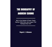 THE BIOGRAPHY OF ANDREW CUOMO: Built in the Shadow of Power: Family Destiny, Public Duty, and a Legacy That Reshaped New York