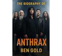 The Biography of Anthrax: The Legacy of a Band That Refused to Quit