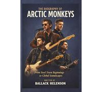 THE BIOGRAPHY OF ARCTIC MONKEYS: From Steel Town Beginnings to Global Soundscapes