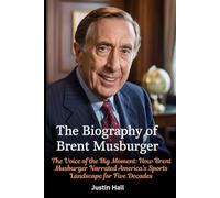 The Biography of Brent Musburger: The Voice of the Big Moment: How Brent Musburger Narrated America's Sports Landscape for Five Decades