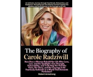 The Biography of Carole Radziwill:: An Intimate Journey through Heartbreak, Reinvention, and Resilience-Revealing how One Woman turned Tragedy into ... to be real (An Independent Biography)