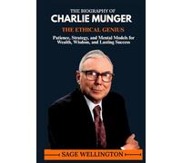 THE BIOGRAPHY OF CHARLIE MUNGER: Patience, Strategy, and Mental Models for Wealth, Wisdom, and Lasting Success