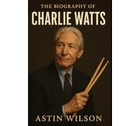 The Biography of Charlie Watts: The Gentleman Drummer of the Rolling Stones