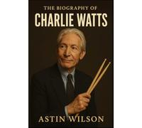 The Biography of Charlie Watts: The Gentleman Drummer of the Rolling Stones