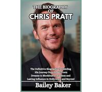 THE BIOGRAPHY OF CHRIS PRATT: The Definitive Biography Chronicling His Journey from Small-Town Dreams to Blockbuster Stardom and Lasting Influence in Hollywood and Beyond