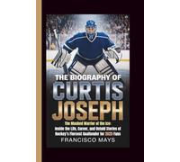 THE BIOGRAPHY OF CURTIS JOSEPH: The Masked Warrior of the Ice: Inside the Life, Career, and Untold Stories of Hockey’s Fiercest Goaltender for 2025 Fans