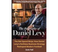 The Biography of Daniel Levy: The Net Spend Ninja: How Daniel Levy's Ruthless Business Strategy Reshaped Modern Football