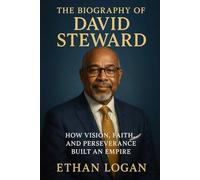 The Biography Of David Steward: How Vision Faith, and Perseverance Built On Empire.